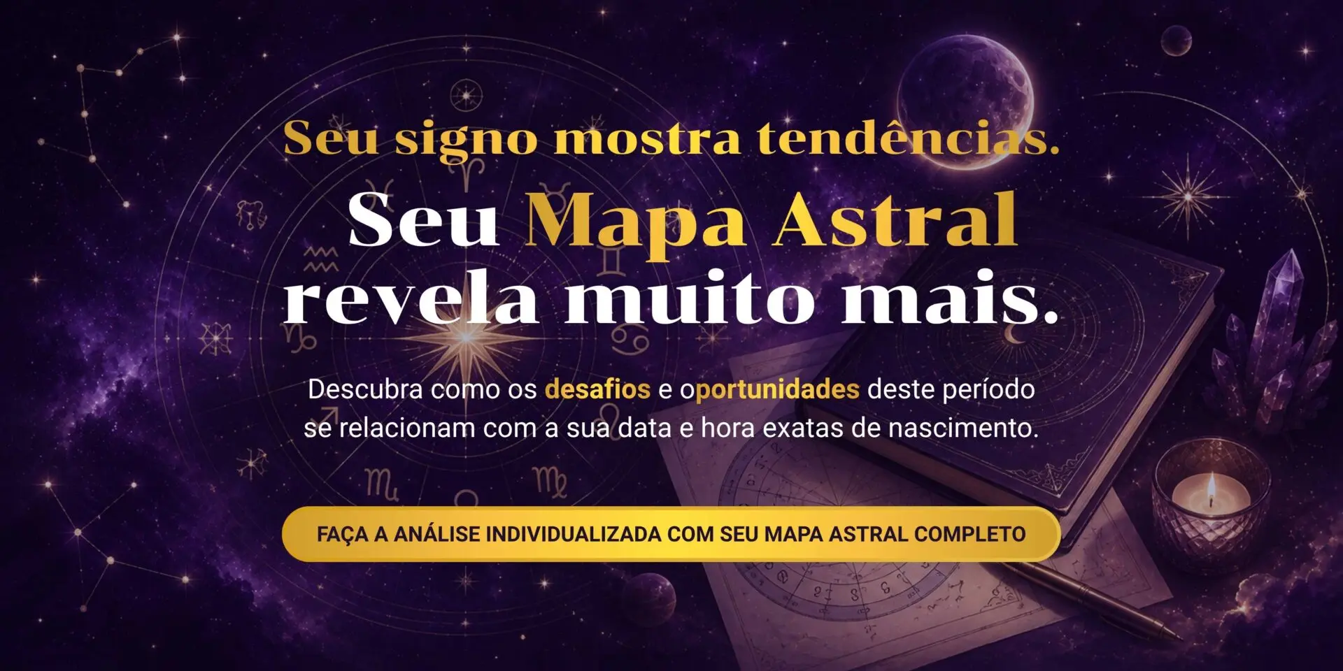 Banner promocional sobre mapa astral com fundo galáctico e livro antigo aberto. Texto: Seu signo mostra tendências. Seu Mapa Astral revela muito mais. Descubra como os desafios e oportunidades deste período se relacionam com a sua data e hora exatas de nascimento. Botão: Faça a análise individualizada com seu Mapa Astral completo.