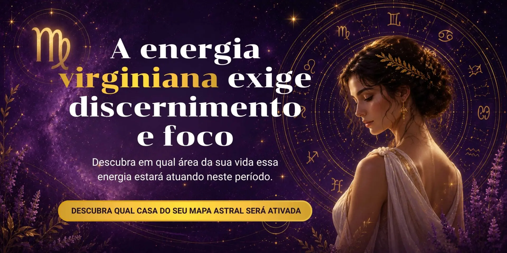 Banner promocional sobre a energia virginiana com ilustração de uma mulher e símbolos astrológicos. Texto: A energia virginiana exige discernimento e foco. Descubra em qual área da sua vida essa energia estará atuando neste período. Botão: Descubra qual casa do seu mapa astral será ativada.